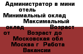 Администратор в мини-отель «Chicago» › Минимальный оклад ­ 55 000 › Максимальный оклад ­ 65 000 › Возраст от ­ 18 › Возраст до ­ 40 - Московская обл., Москва г. Работа » Вакансии   